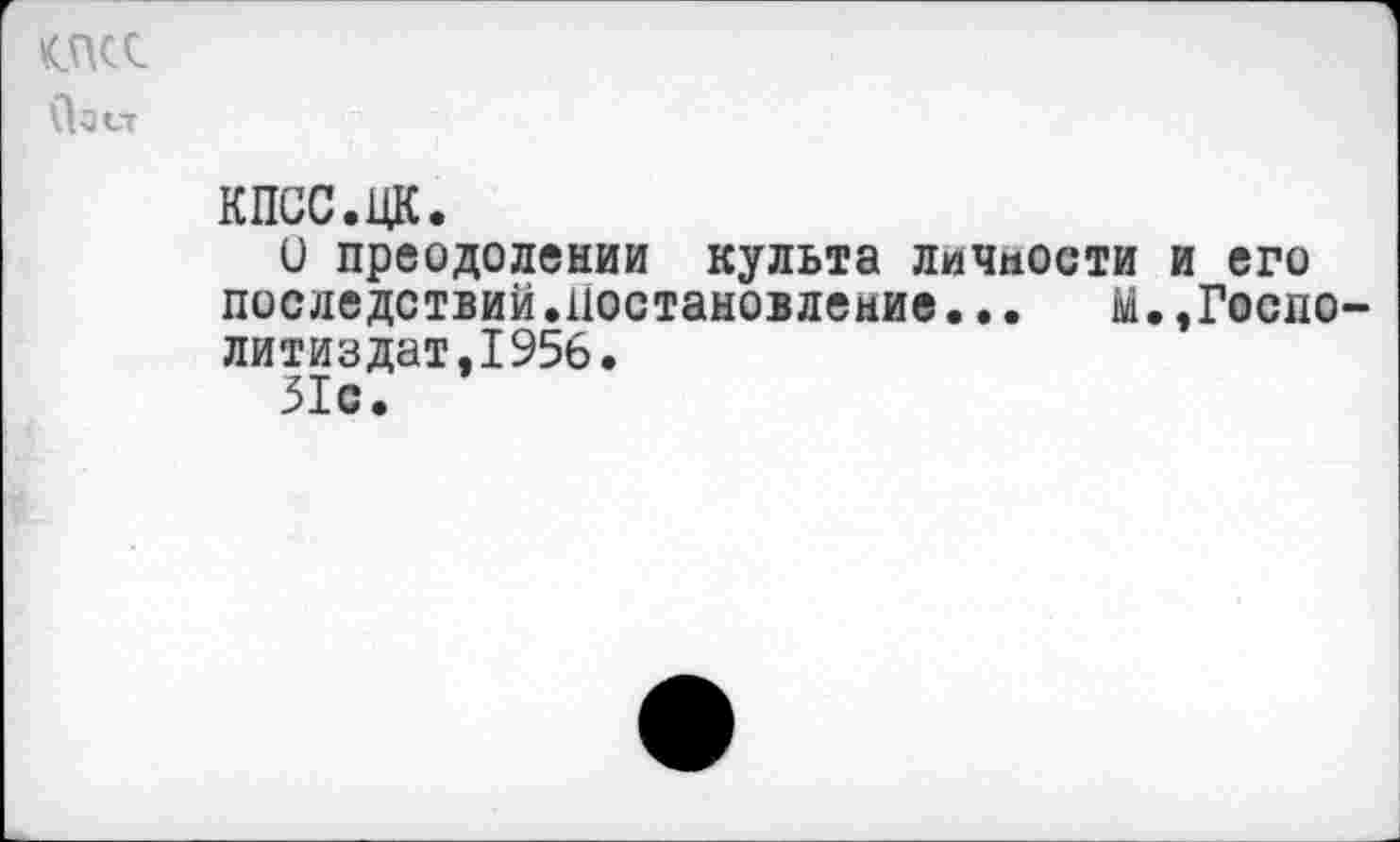 ﻿K5UC
Озсг
КПСС.ЦК.
и преодолении культа личности и его последствий.постановление... м.,Госпо-литиздат,1956.
51с.